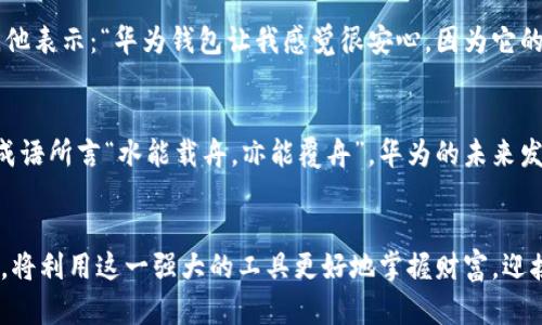 宏华为比特币钱包凤凰：数字货币安全管理的新时代/宏

关键词华为, 比特币, 钱包, 凤凰/关键词

引言：数字货币的浪潮来袭
在这个数码化的时代，数字货币如比特币正以不可阻挡的姿态影响着我们的生活。正如“时不再来”，掌握这一领域的先机显得尤为重要。而在这场追逐财富的世纪赛跑中，优秀的钱包工具显然是一块不可或缺的拼图。华为推出的比特币钱包“凤凰”便是其中的佼佼者，它不仅为用户提供了便捷的交易体验，还在安全性和用户体验上树立了新的标杆。

华为比特币钱包的设计理念
华为选择了“凤凰”这个名字，这不仅仅是一个品牌的符号，更是一种文化的象征。凤凰在许多文化中象征着重生与希望，这正契合了数字货币世界的不断创新与挑战。华为比特币钱包致力于为用户提供一种安全、灵活且高效的数字资产管理工具，使每一个用户都能像凤凰般重生，在数字经济的天空中自由翱翔。

安全性：数字货币的护航者
在数字货币的交易中，安全性无疑是一项重中之重的考虑。华为比特币钱包通过多重加密机制来确保用户资产的安全。它采用了分层架构，其中包括硬件安全模块和多重身份验证，确保即便是在复杂的网络环境中，用户的资产也能得到妥善保护。正如古语所云“细节决定成败”，华为在安全性上的每一个小细节都为用户的财富增添了保障。

用户体验：简单易用的设计
在追求安全的同时，华为比特币钱包还兼顾了用户体验。钱包的界面，用户可以轻易地进行转账、收款以及资产管理。尤其对于新手用户而言，这种亲民的设计无疑能让他们更快地融入数字货币的世界。此外，“凤凰”钱包还内置了丰富的教程和支持，让每个用户在遇到问题时都能及时获得帮助，再也不需要担心“无米之炊”的窘境。

多功能性：全方位服务
除了基本的钱包功能，华为比特币钱包还推出了一系列附加服务。例如，实时汇率监测、市场分析工具以及自动化资产管理功能，使用户能够更好地把握投资机遇。就像老百姓常说的“有备无患”，提前做好规划能够在瞬息万变的市场中占据主动。

文化影响：数字货币与本地生活的结合
在不同的文化氛围和地域生活中，加密货币的接受度和使用方式各不相同。在中国，作为一项充满希望的新兴技术，数字货币也逐渐融入到了人们的日常生活。例如，在某些城市，商家已经开始接受比特币作为支付方式，提供了更多元化的消费选择。在这一背景下，华为比特币钱包的推出不仅是对市场机遇的把握，更是对新时代生活方式的积极应对。

使用案例：用户的真实体验
让我们来看几个真实的用户故事。他们分别是小张和老李，这对来自不同背景的用户，典型地反映了华为比特币钱包的广泛适用性。小张是一名年轻的程序员，他通过投资比特币实现了财务自由。他表示：“华为钱包让我感觉很安心，因为它的安全性让我不再担心资产被盗。”而老李则是一位退休人士，他通过钱包的功能实现了方便的资产管理与收益。“简单易用，并且能获取实时信息，这对我这样的老人家简直是天大的便利。”老李说。

未来展望：华为与数字货币的共同进化
展望未来，华为比特币钱包“凤凰”在数字货币领域中必将不断创新，适应不断变化的市场需求。随着区块链技术的进步和用户群体的扩大，华为将继续致力于为用户提供更好的产品与服务。正如成语所言“水能载舟，亦能覆舟”，华为的未来发展将与用户紧密相连，共同进步。

结尾：迎接数字货币的新时代
在数字货币快速发展的今天，华为比特币钱包“凤凰”的问世，不仅为用户提供了安全、便利的资产管理工具，更深刻影响着我们未来的生活方式。在这个充满机遇与挑战的时代，“如鱼得水”的用户，将利用这一强大的工具更好地掌握财富，迎接更加辉煌的未来。