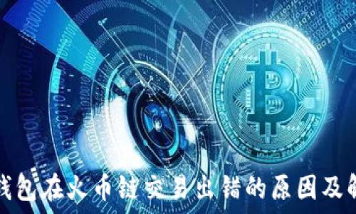   
小狐狸钱包在火币链交易出错的原因及解决方案