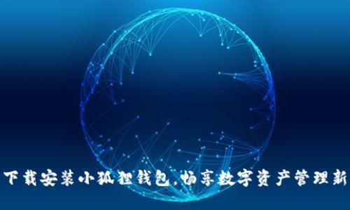 轻松下载安装小狐狸钱包，畅享数字资产管理新体验