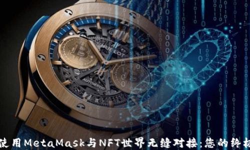 
如何使用MetaMask与NFT世界无缝对接：您的终极指南