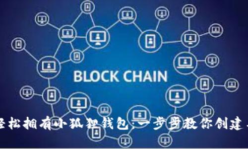 如何轻松拥有小狐狸钱包：一步步教你创建与使用