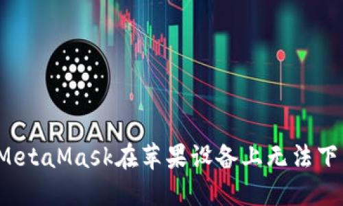 如何解决MetaMask在苹果设备上无法下载的问题？