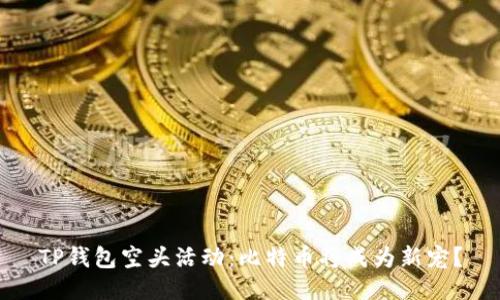 TP钱包空头活动：比特币将成为新宠？