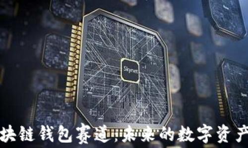
深度解析区块链钱包赛道：未来的数字资产管理新趋势