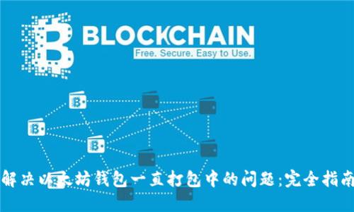 解决以太坊钱包一直打包中的问题：完全指南