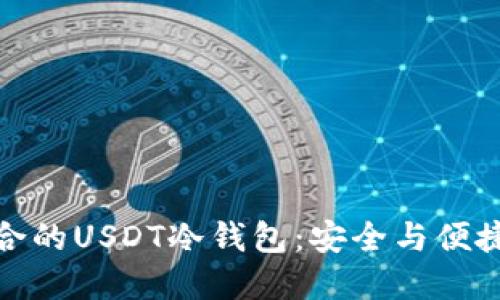 如何选择适合的USDT冷钱包：安全与便捷的完美结合