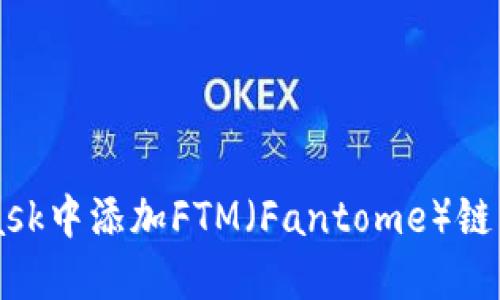 如何在MetaMask中添加FTM（Fantome）链并管理你的代币
