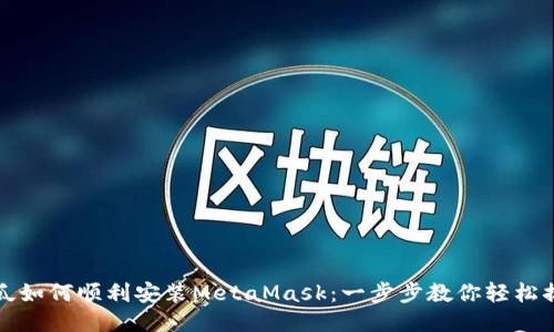 西瓜如何顺利安装MetaMask：一步步教你轻松搞定