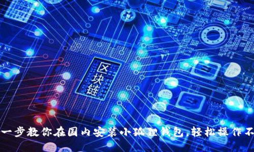 一步一步教你在国内安装小狐狸钱包，轻松操作不掉队