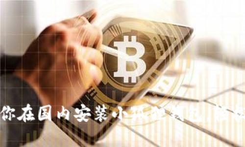 一步一步教你在国内安装小狐狸钱包，轻松操作不掉队