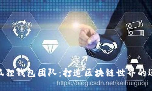探索小狐狸钱包团队：打造区块链世界的迅猛先锋