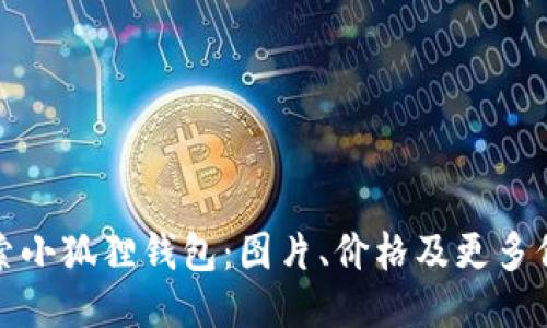 探索小狐狸钱包：图片、价格及更多信息