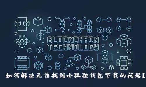  如何解决无法找到小狐狸钱包下载的问题？