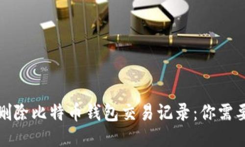 如何安全地删除比特币钱包交易记录：你需要知道的一切