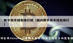 如何使用MetaMask连接币安链：从新手到高手的完整
