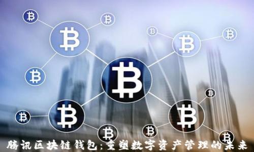 
腾讯区块链钱包：重塑数字资产管理的未来