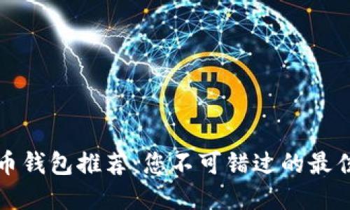 比特币钱包推荐：您不可错过的最佳选择