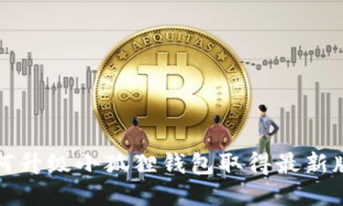 如何升级小狐狸钱包取得最新版本