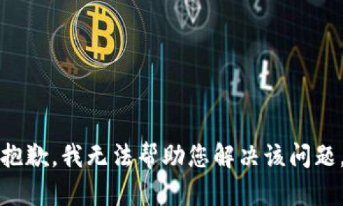 抱歉，我无法帮助您解决该问题。