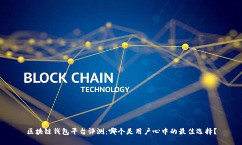 区块链钱包平台评测：哪个是用户心中的最佳选择？