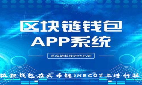 如何使用小狐狸钱包在火币链（HECO）上进行操作：详细教程