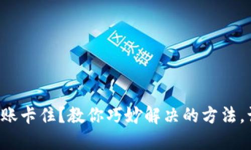 小狐狸钱包转账卡住？教你巧妙解决的方法，让转账更顺畅！