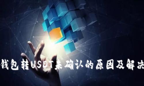 火币钱包转USDT未确认的原因及解决方案