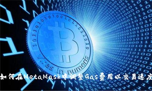 如何在MetaMask中调整Gas费用以交易速度