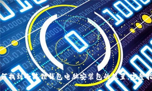 如何找到小狐狸钱包电脑安装包的位置：完整指南