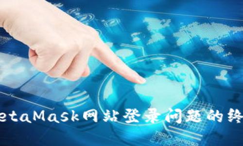 解决MetaMask网站登录问题的终极指南