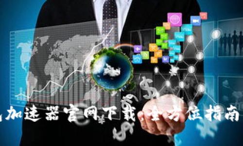 小狐狸钱包加速器官网下载：全方位指南与使用技巧