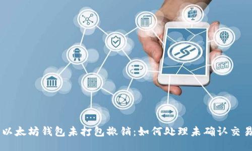 以太坊钱包未打包撤销：如何处理未确认交易