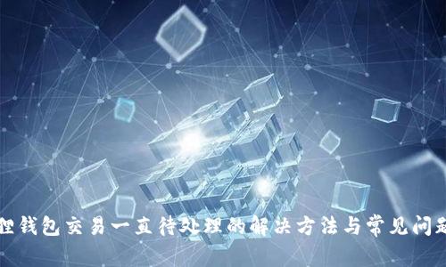 小狐狸钱包交易一直待处理的解决方法与常见问题解答