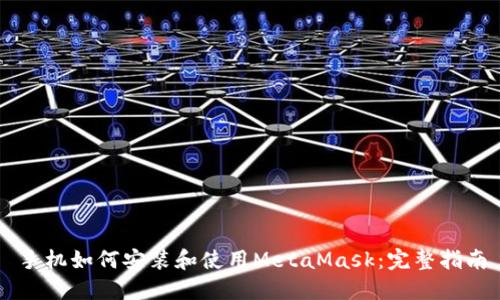 手机如何安装和使用MetaMask：完整指南