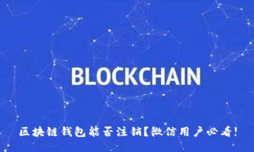 区块链钱包能否注销？微信用户必看!