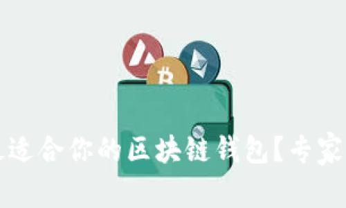 如何选择最适合你的区块链钱包？专家指南与推荐