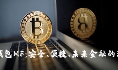 区块链钱包MF：安全、便捷、未来金融的理想选择