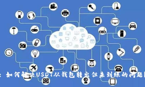 : 如何解决USDT从钱包转出但未到账的问题？