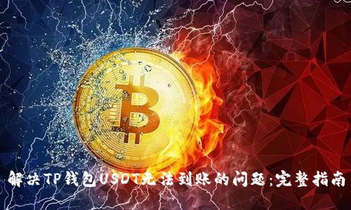 解决TP钱包USDT无法到账的问题：完整指南