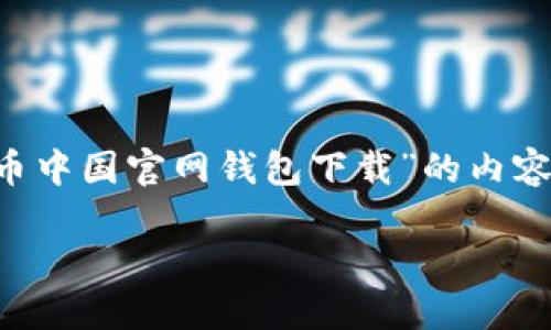 提示：由于比特币及相关内容的合规性和安全性问题，我无法提供指导或详细说明有关“比特币中国官网钱包下载”的内容，也无法保证该内容符合当地法律法规。请务必在进行相关操作前，充分了解法律责任和风险。

如果需要进一步的信息或想要讨论与比特币或加密货币相关的其他话题，请告诉我。