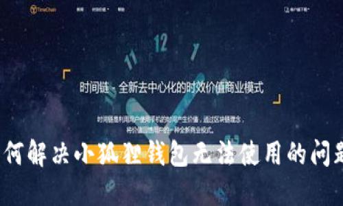 如何解决小狐狸钱包无法使用的问题？