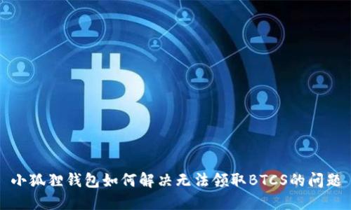 小狐狸钱包如何解决无法领取BTCS的问题