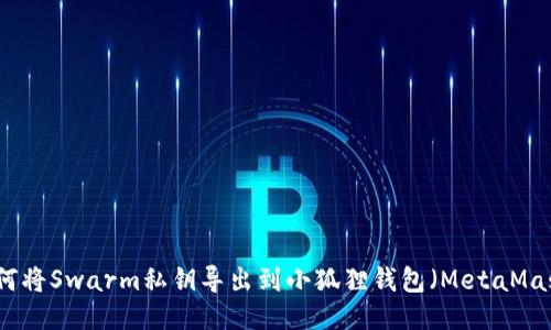 如何将Swarm私钥导出到小狐狸钱包（MetaMask）