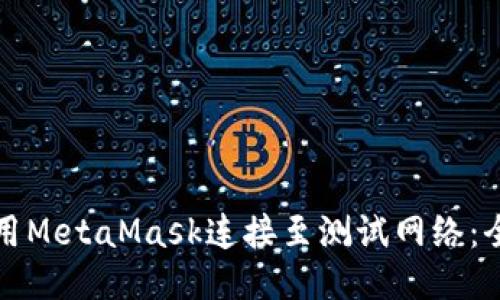 如何使用MetaMask连接至测试网络：全面指南