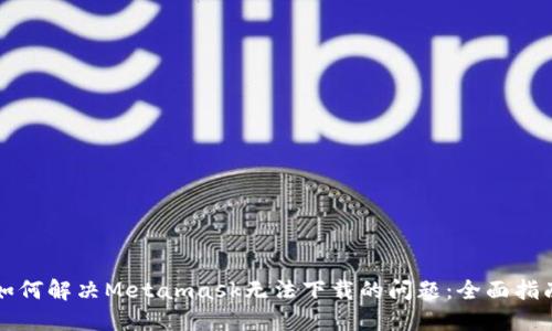 如何解决Metamask无法下载的问题：全面指南