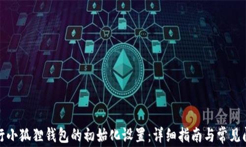 
如何进行小狐狸钱包的初始化设置：详细指南与常见问题解答