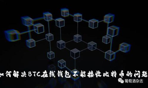 如何解决BTC在线钱包不能接收比特币的问题？