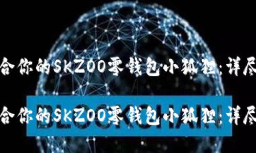 如何选择适合你的SKZOO零钱包小狐狸：详尽指南与建议

如何选择适合你的SKZOO零钱包小狐狸：详尽指南与建议