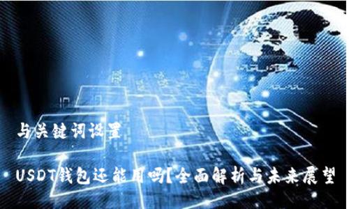 与关键词设置

USDT钱包还能用吗？全面解析与未来展望