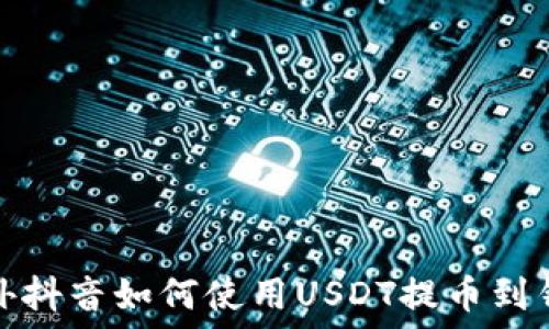  
国外抖音如何使用USDT提币到钱包